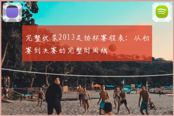 完整收录2013足协杯赛程表：从初赛到决赛的完整时间线