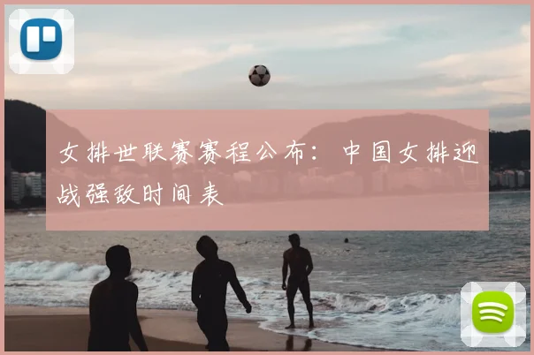 女排世联赛赛程公布:中国女排迎战强敌时间表