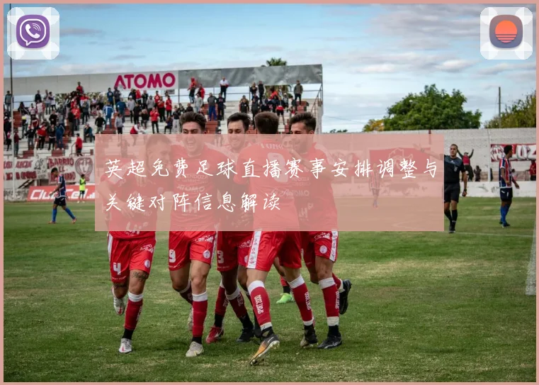 英超免费足球直播赛事安排调整与关键对阵信息解读