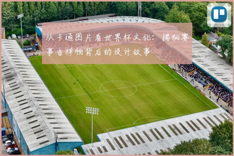 从卡通图片看世界杯文化：揭秘赛事吉祥物背后的设计故事