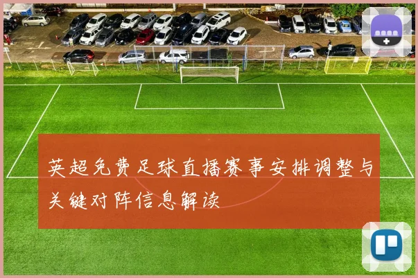 英超免费足球直播赛事安排调整与关键对阵信息解读