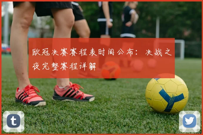 欧冠决赛赛程表时间公布:决战之夜完整赛程详解