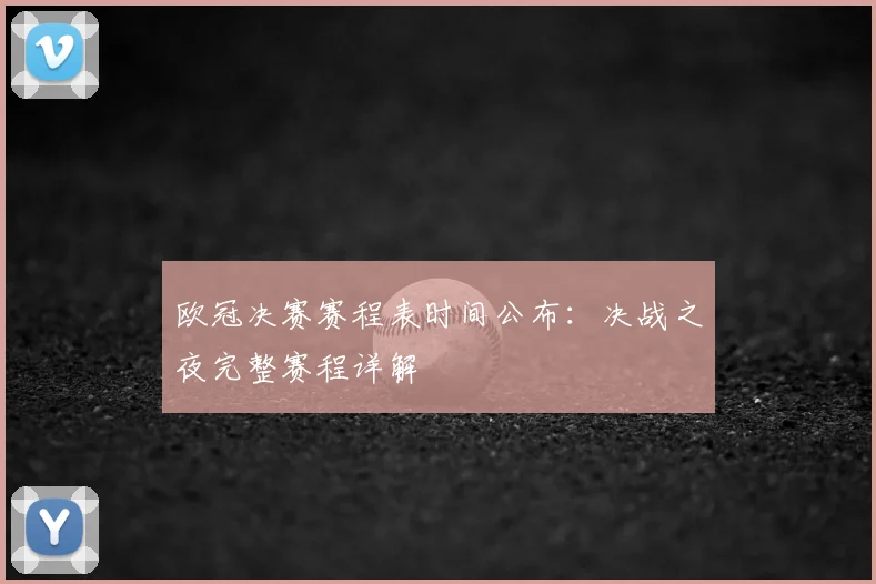 欧冠决赛赛程表时间公布:决战之夜完整赛程详解