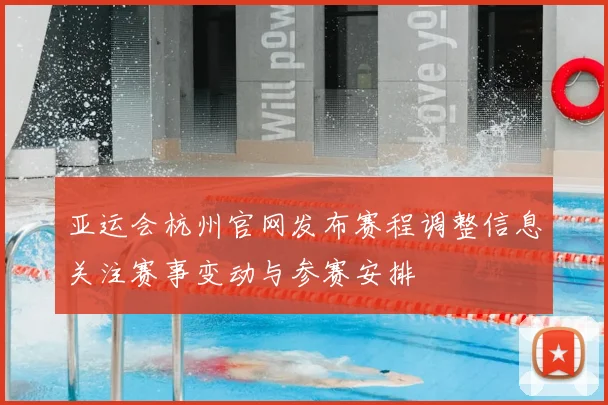 亚运会杭州官网发布赛程调整信息关注赛事变动与参赛安排
